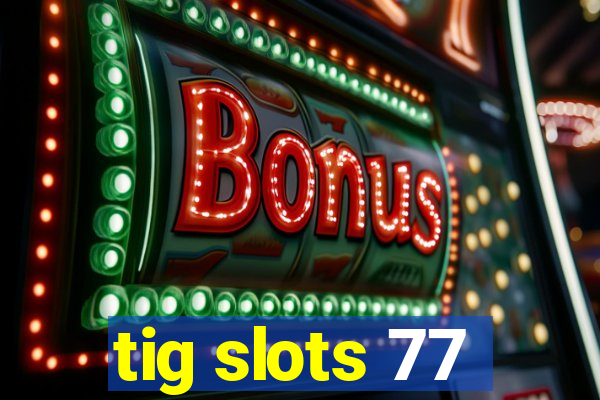 tig slots 77